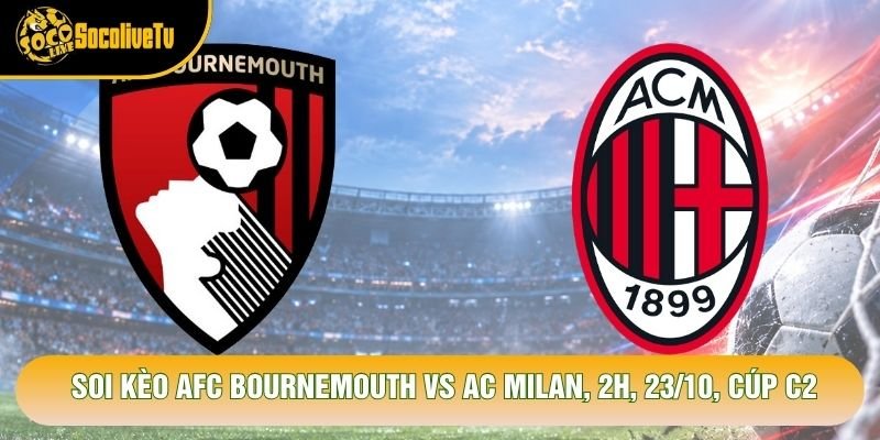 Soi Kèo AFC Bournemouth VS AC Milan, 2h, 23/10, Cúp C2